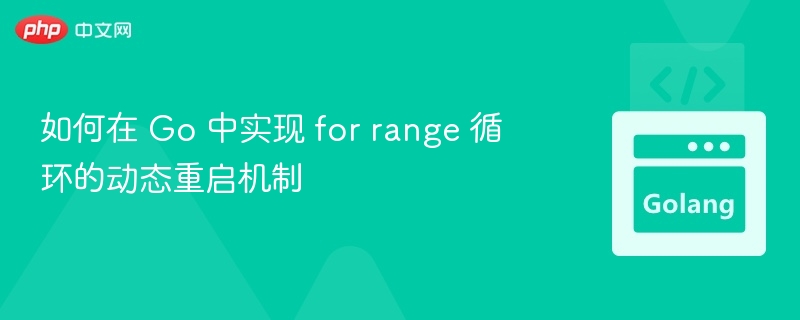 如何在 Go 中实现 for range 循环的动态重启机制

