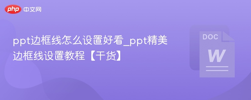 PPT边框怎么设置更美观？实用技巧分享