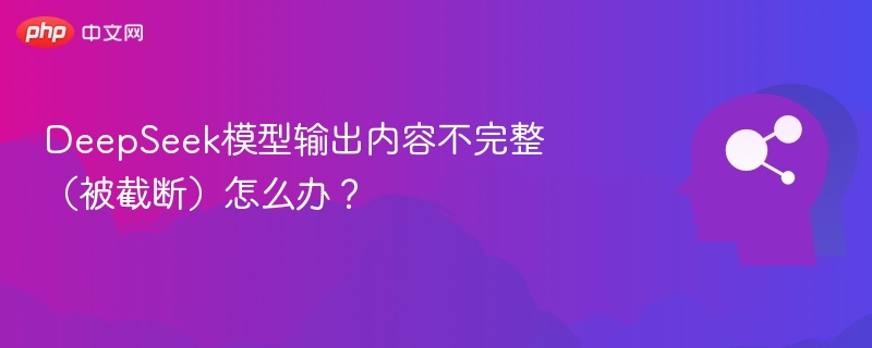 DeepSeek模型输出内容不完整(被截断)怎么办?