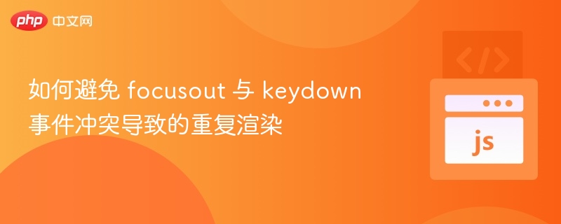 如何避免 focusout 与 keydown 事件冲突导致的重复渲染