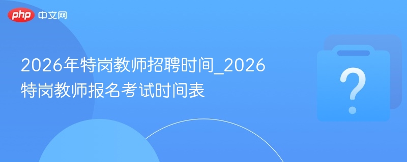 2026特岗教师招聘时间及报名安排