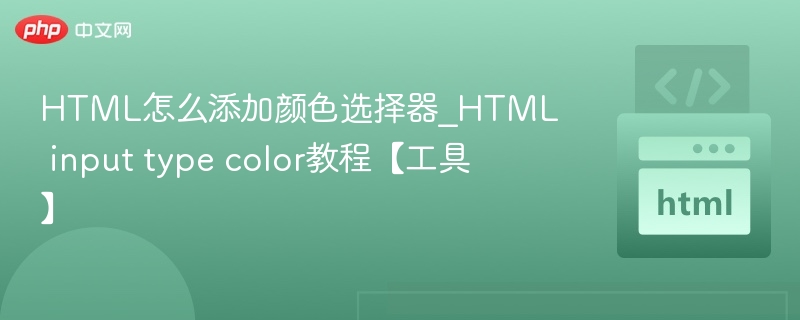 HTML怎么添加颜色选择器_HTML input type color教程【工具】