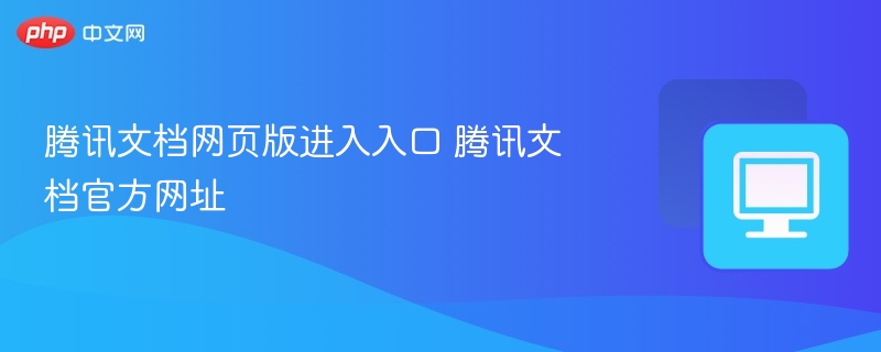 腾讯文档网页版进入入口 腾讯文档官方网址