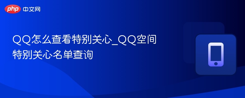 QQ怎么查看特别关心_QQ空间特别关心名单查询