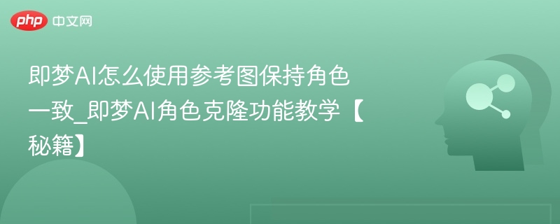 即梦AI参考图角色保持技巧分享