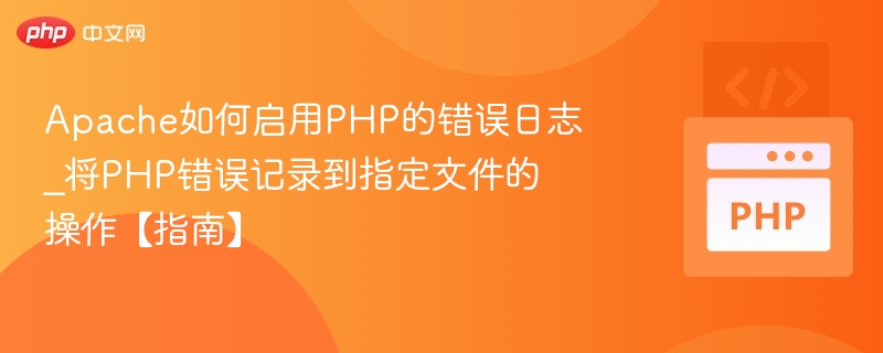 Apache如何启用PHP的错误日志_将PHP错误记录到指定文件的操作【指南】