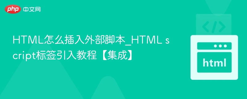 HTML怎么插入外部脚本_HTML script标签引入教程【集成】