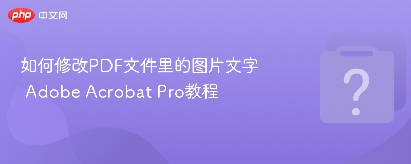 PDF图片文字修改教程：AdobeAcrobatPro使用技巧