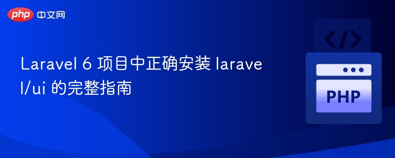 Laravel6安装laravel/ui教程详解