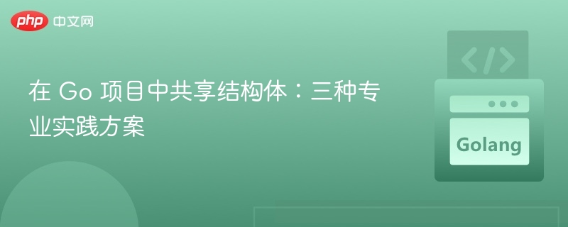 Go结构体共享的三种实用方式