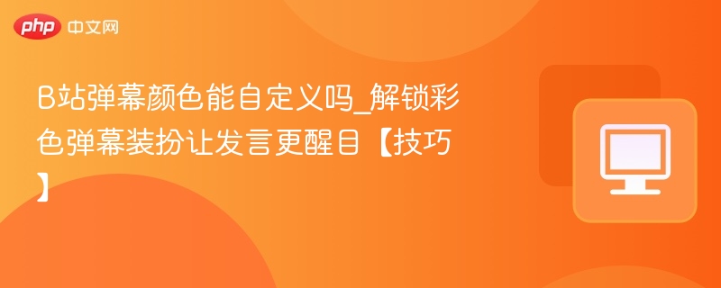 B站弹幕颜色能自定义吗_解锁彩色弹幕装扮让发言更醒目【技巧】