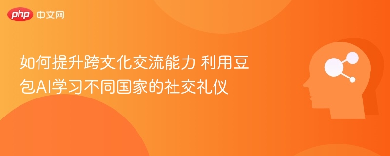 如何提升跨文化交流能力 利用豆包AI学习不同国家的社交礼仪