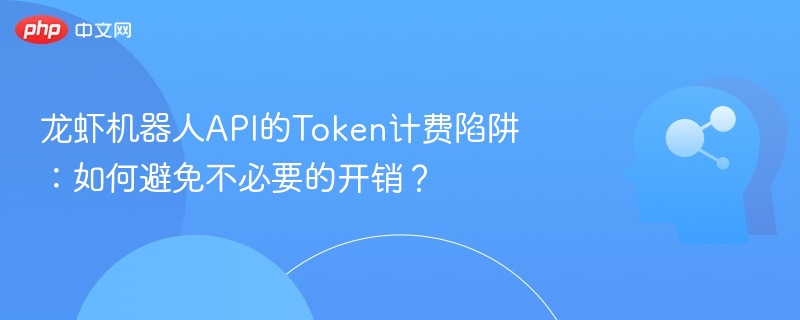 龙虾机器人API的Token计费陷阱:如何避免不必要的开销?