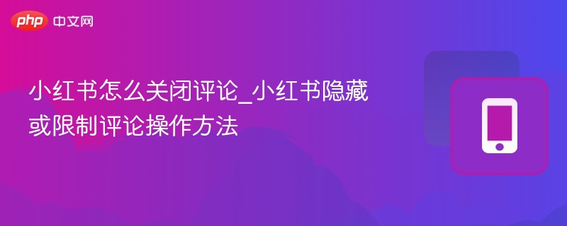 小红书关闭评论设置方法详解