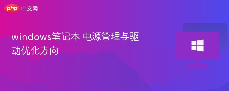 Windows笔记本电源与驱动优化技巧