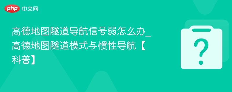 高德地图隧道导航信号弱怎么办_高德地图隧道模式与惯性导航【科普】
