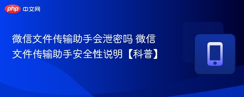 微信文件传输助手安全吗？泄密风险解析