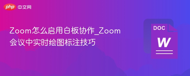 Zoom怎么启用白板协作_Zoom会议中实时绘图标注技巧