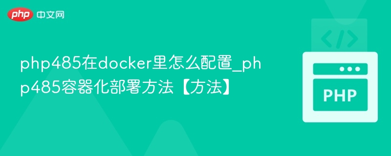 php485在docker里怎么配置_php485容器化部署方法【方法】