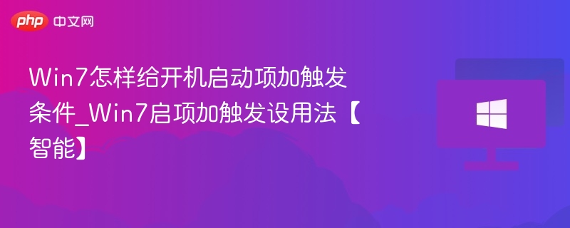 Win7怎样给开机启动项加触发条件_Win7启项加触发设用法【智能】