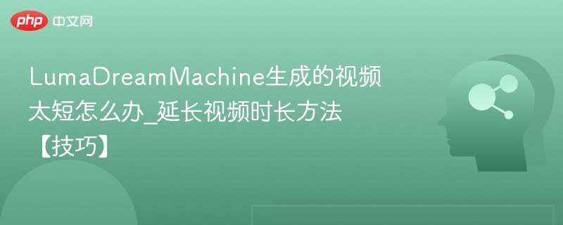 LumaDreamMachine生成的视频太短怎么办_延长视频时长方法【技巧】