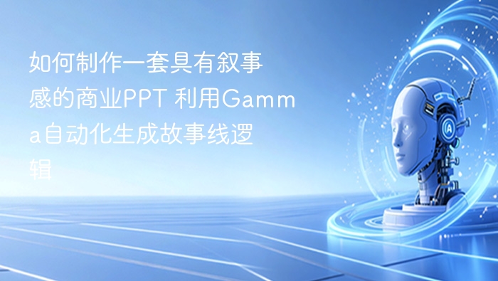 如何制作一套具有叙事感的商业PPT 利用Gamma自动化生成故事线逻辑