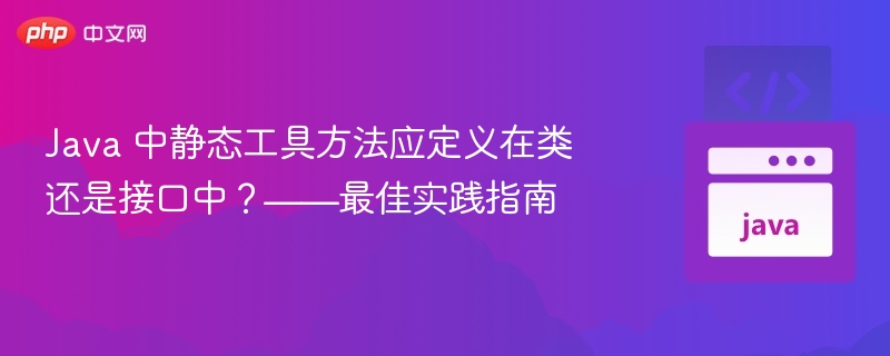 Java静态工具方法该放类还是接口？