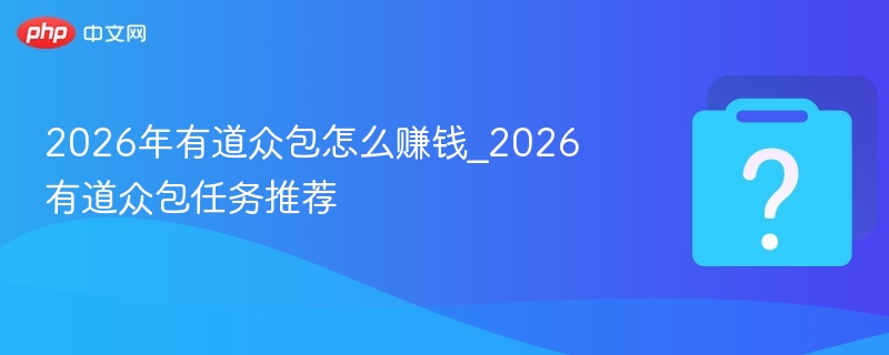 2026有道众包怎么赚钱？任务推荐攻略