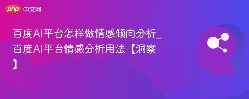 百度AI平台怎样做情感倾向分析_百度AI平台情感分析用法【洞察】