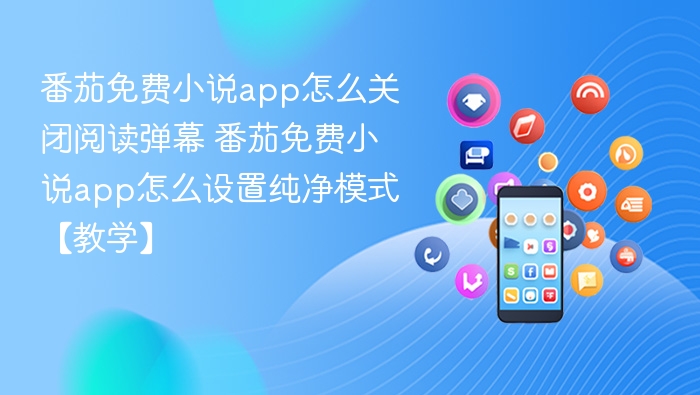 番茄免费小说app怎么关闭阅读弹幕 番茄免费小说app怎么设置纯净模式【教学】