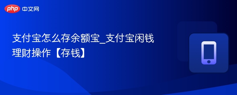 支付宝怎么存余额宝_支付宝闲钱理财操作【存钱】