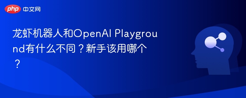龙虾机器人vsOpenAIPlayground，新手怎么选？