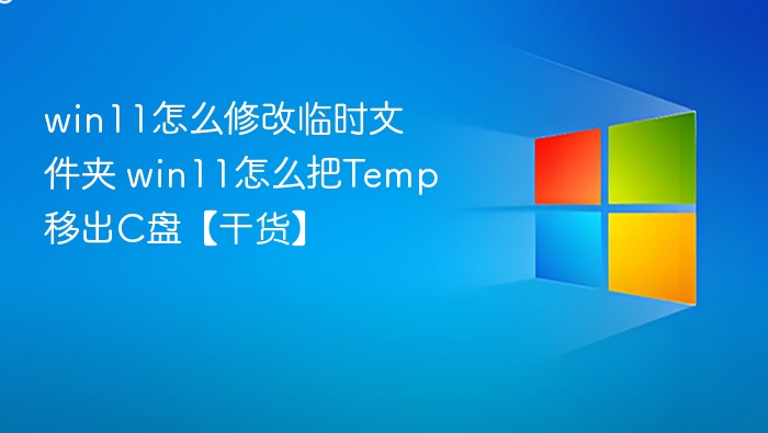 win11怎么修改临时文件夹 win11怎么把Temp移出C盘【干货】