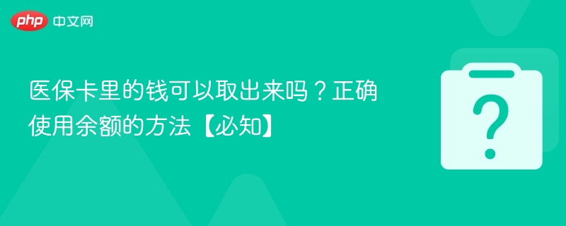 医保卡里的钱可以取出来吗？正确使用余额的方法【必知】