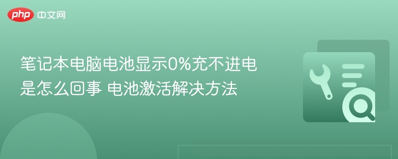 电池0%无法充电？激活方法全解析