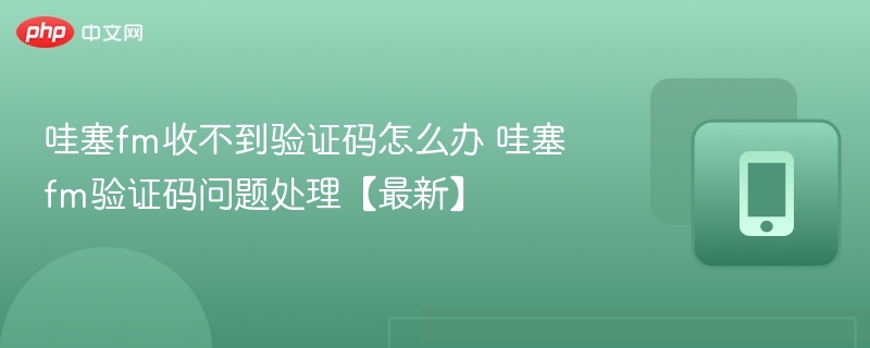 哇塞FM验证码收不到怎么解决
