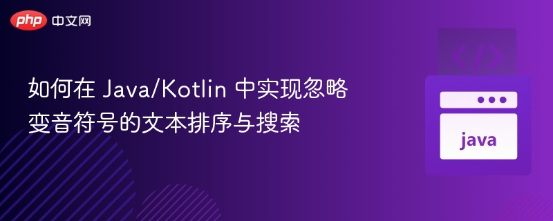 如何在 Java/Kotlin 中实现忽略变音符号的文本排序与搜索
