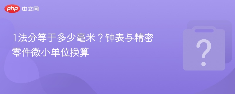 1法分等于多少毫米？钟表单位换算详解