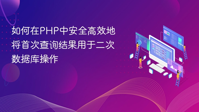 PHP安全高效处理首次查询结果用于二次操作的方法