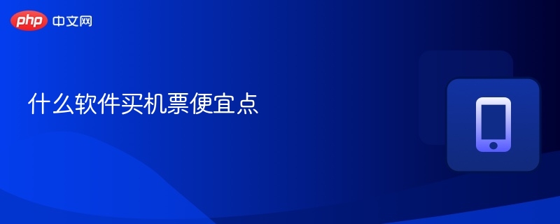 机票省钱神器推荐，省下就是赚到！