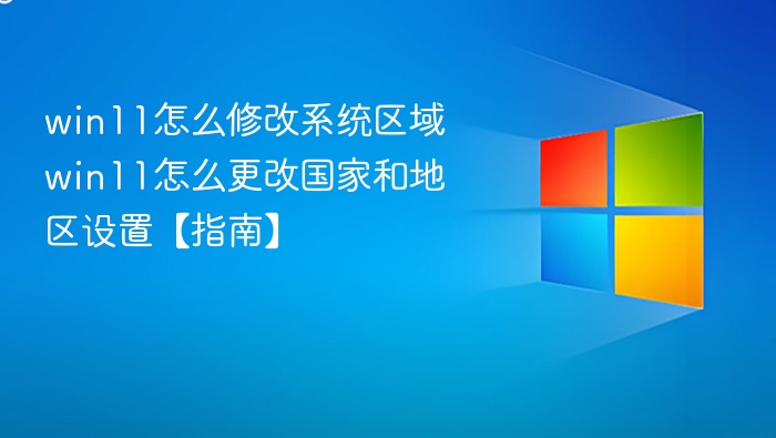 win11怎么修改系统区域 win11怎么更改国家和地区设置【指南】