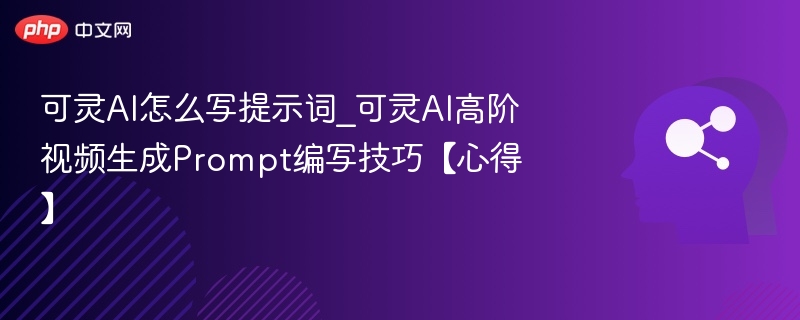 可灵AI提示词怎么写？高阶视频Prompt技巧