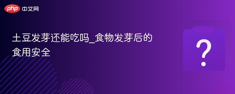 土豆发芽还能吃吗_食物发芽后的食用安全