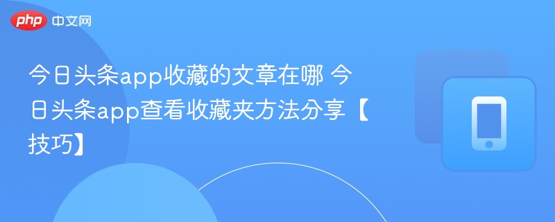 今日头条app收藏的文章在哪 今日头条app查看收藏夹方法分享【技巧】