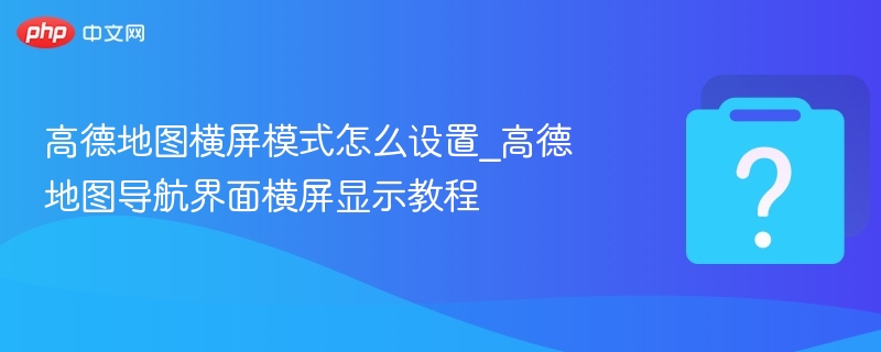 高德地图横屏设置教程详解