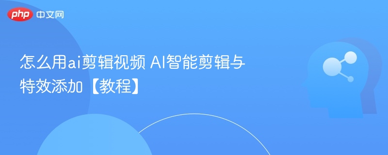AI剪辑教程：轻松添加视频特效