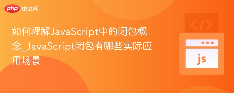如何理解JavaScript中的闭包概念_JavaScript闭包有哪些实际应用场景