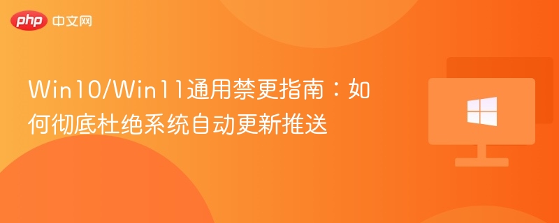Win10/Win11通用禁更指南：如何彻底杜绝系统自动更新推送