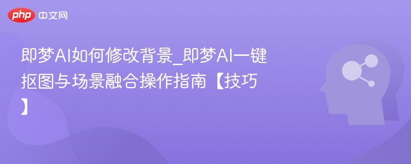 即梦AI背景修改教程：一键抠图场景融合方法