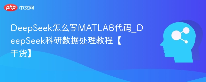 DeepSeek怎么写MATLAB代码_DeepSeek科研数据处理教程【干货】